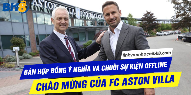 Bản hợp đồng ý nghĩa chuỗi sự kiện chào mừng Aston Villa & BK8